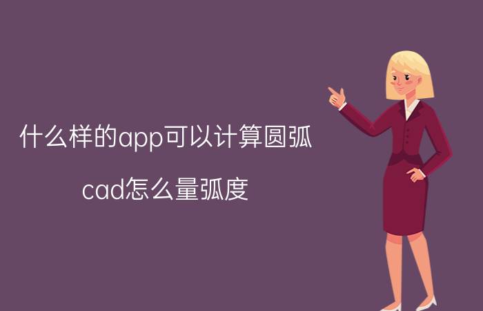 什么样的app可以计算圆弧 cad怎么量弧度？